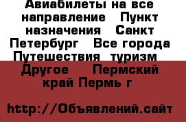 Авиабилеты на все направление › Пункт назначения ­ Санкт-Петербург - Все города Путешествия, туризм » Другое   . Пермский край,Пермь г.